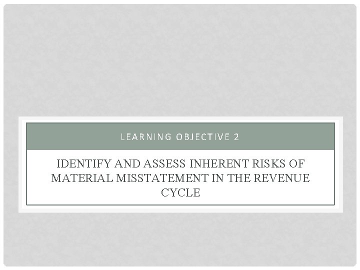 LEARNING OBJECTIVE 2 IDENTIFY AND ASSESS INHERENT RISKS OF MATERIAL MISSTATEMENT IN THE REVENUE