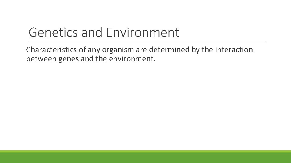 Genetics and Environment Characteristics of any organism are determined by the interaction between genes