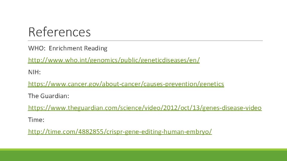 References WHO: Enrichment Reading http: //www. who. int/genomics/public/geneticdiseases/en/ NIH: https: //www. cancer. gov/about-cancer/causes-prevention/genetics The