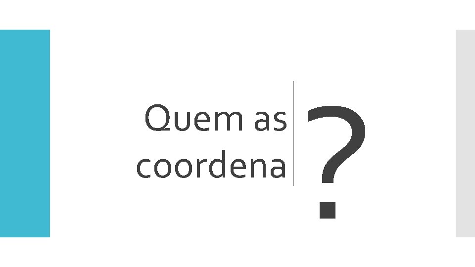 Quem as coordena ? 