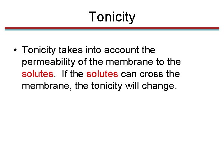 Tonicity • Tonicity takes into account the permeability of the membrane to the solutes. Tonicity • Tonicity takes into account the permeability of the membrane to the solutes.