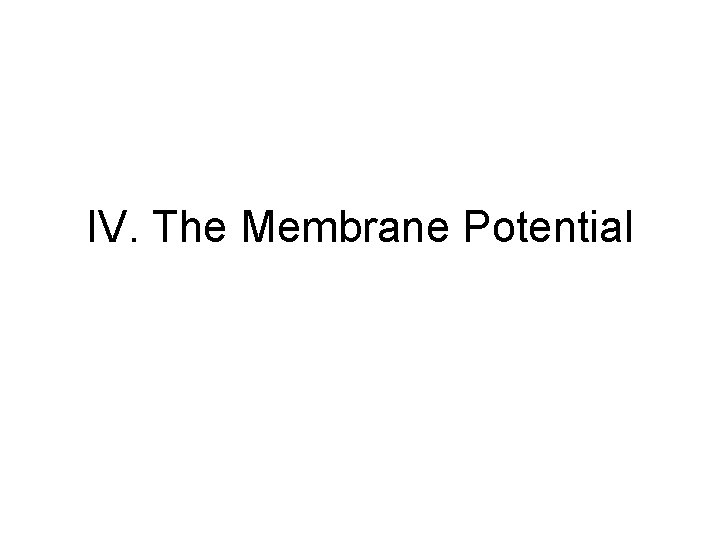 IV. The Membrane Potential IV. The Membrane Potential