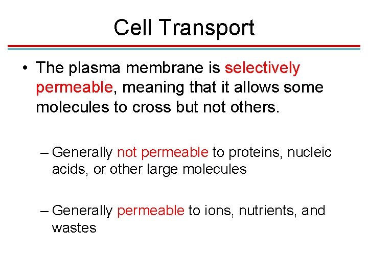 Cell Transport • The plasma membrane is selectively permeable, meaning that it allows some Cell Transport • The plasma membrane is selectively permeable, meaning that it allows some