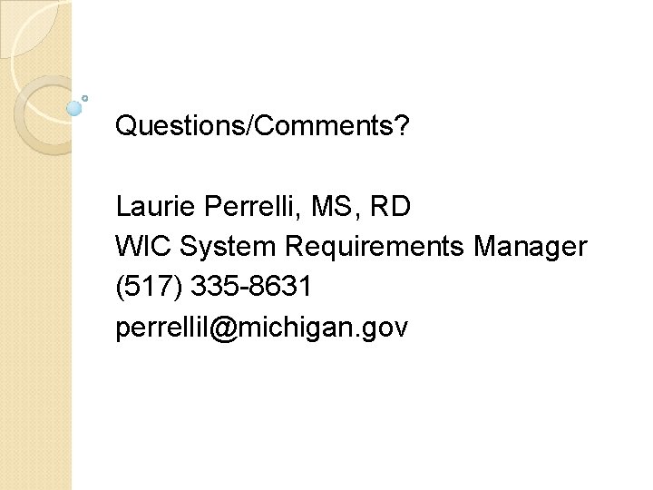 Questions/Comments? Laurie Perrelli, MS, RD WIC System Requirements Manager (517) 335 -8631 perrellil@michigan. gov