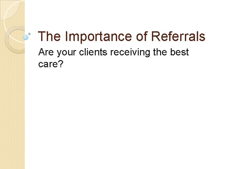 The Importance of Referrals Are your clients receiving the best care? 