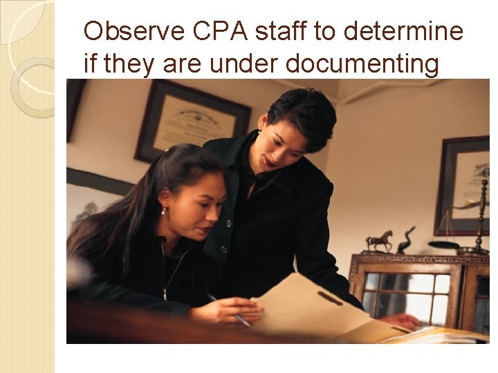 Observe CPA staff to determine if they are under documenting 