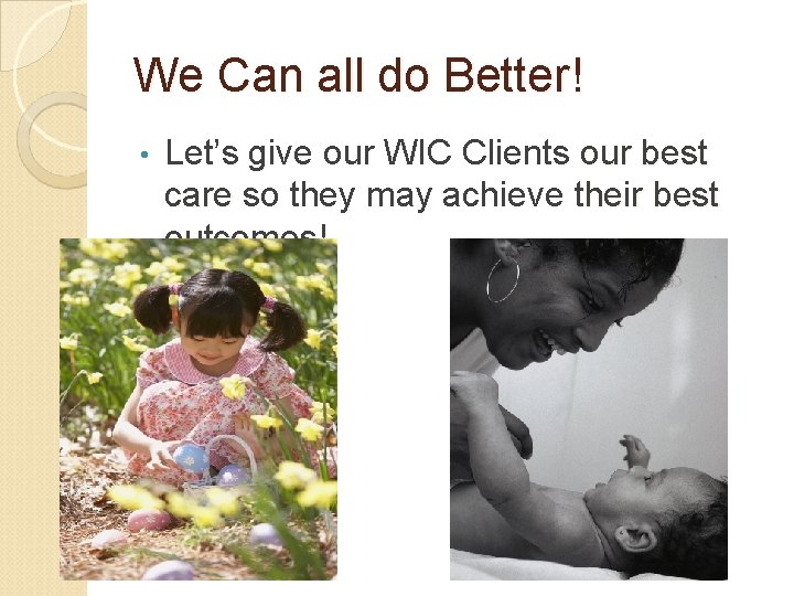 We Can all do Better! • Let’s give our WIC Clients our best care