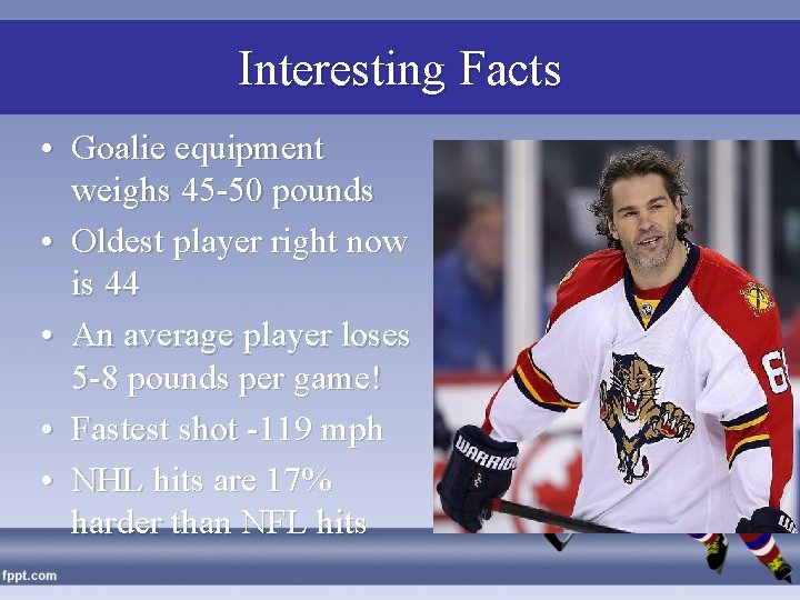 Interesting Facts • Goalie equipment weighs 45 -50 pounds • Oldest player right now