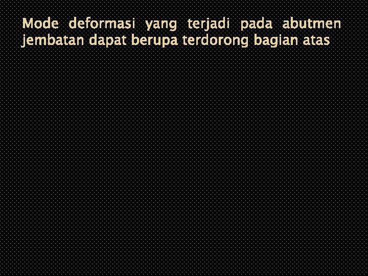 Mode deformasi yang terjadi pada abutmen jembatan dapat berupa terdorong bagian atas 