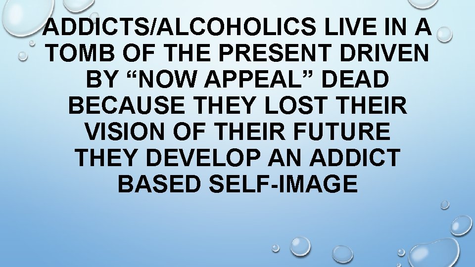 ADDICTS/ALCOHOLICS LIVE IN A TOMB OF THE PRESENT DRIVEN BY “NOW APPEAL” DEAD BECAUSE