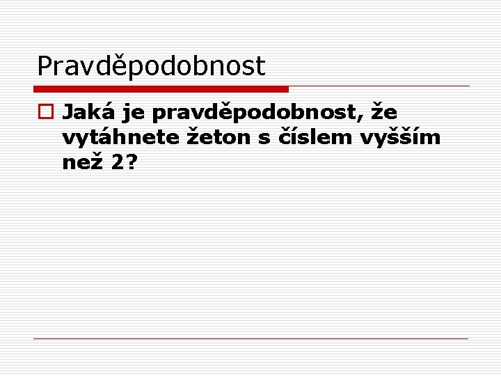 Pravděpodobnost o Jaká je pravděpodobnost, že vytáhnete žeton s číslem vyšším než 2? 