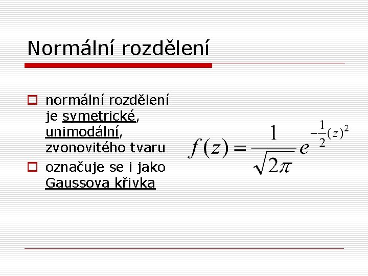 Normální rozdělení o normální rozdělení je symetrické, unimodální, zvonovitého tvaru o označuje se i