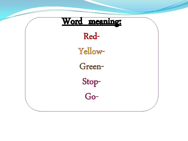 Word meaning: Red. Yellow. Green. Stop. Go- 