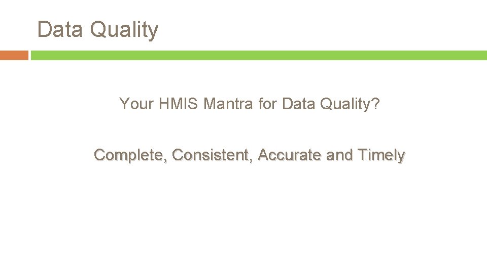 Data Quality Your HMIS Mantra for Data Quality? Complete, Consistent, Accurate and Timely 