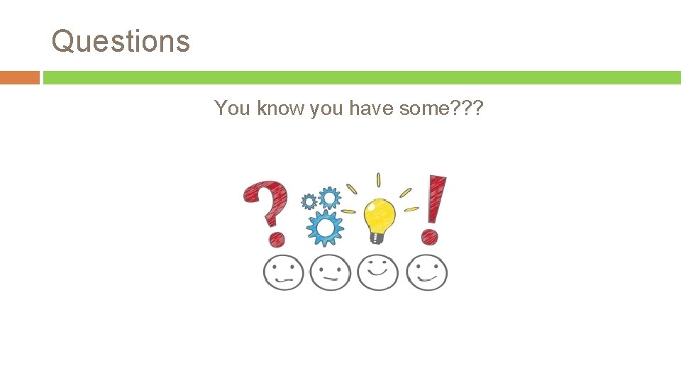 Questions You know you have some? ? ? 