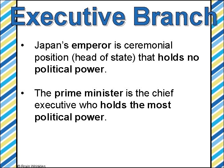 Executive Branch • Japan’s emperor is ceremonial position (head of state) that holds no