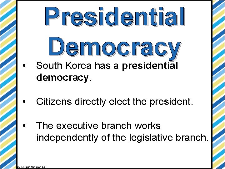 Presidential Democracy • South Korea has a presidential democracy. • Citizens directly elect the