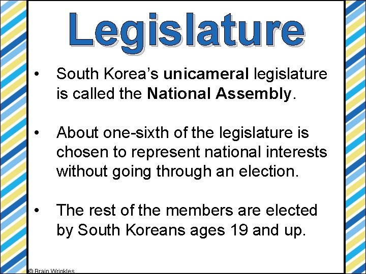 Legislature • South Korea’s unicameral legislature is called the National Assembly. • About one-sixth