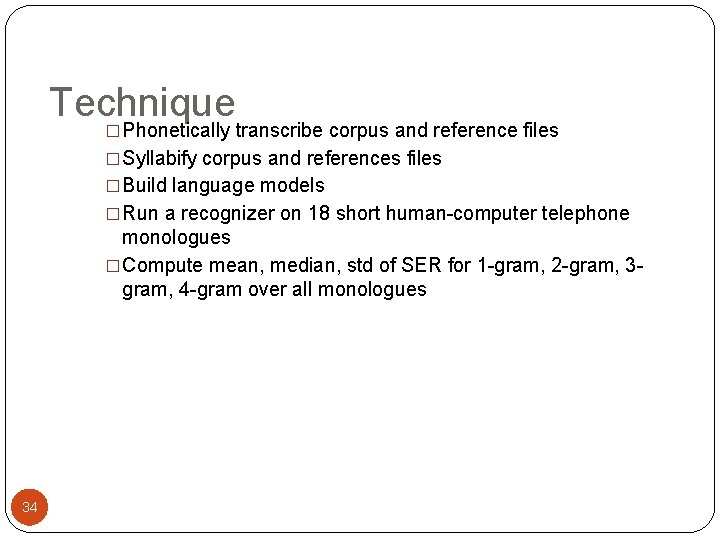 Technique �Phonetically transcribe corpus and reference files �Syllabify corpus and references files �Build language