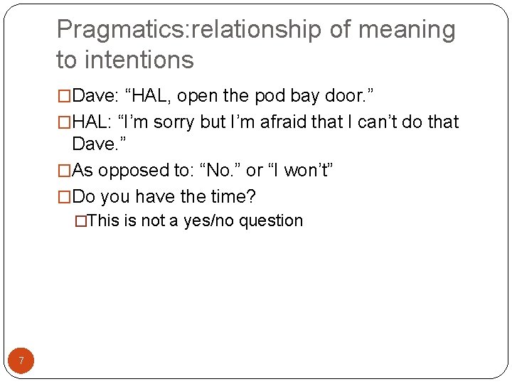 Pragmatics: relationship of meaning to intentions �Dave: “HAL, open the pod bay door. ”