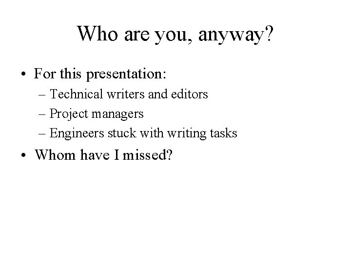 Who are you, anyway? • For this presentation: – Technical writers and editors –