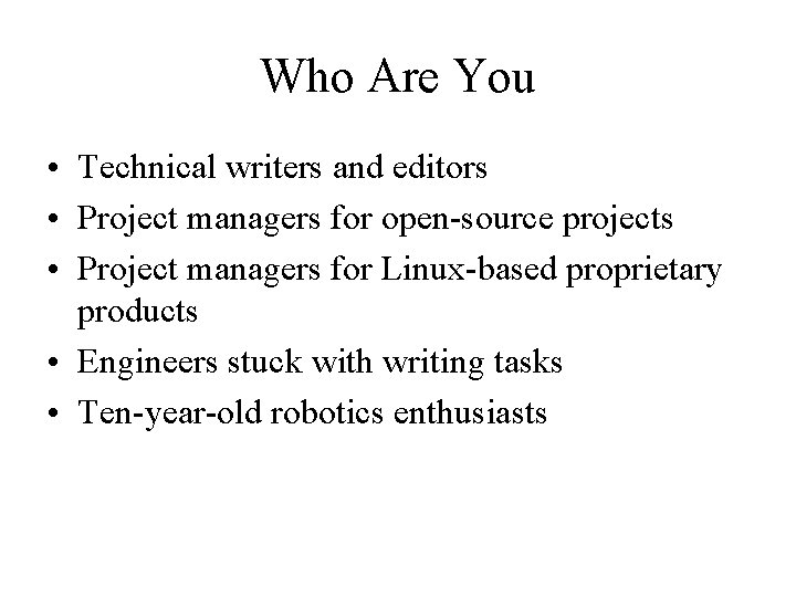 Who Are You • Technical writers and editors • Project managers for open-source projects