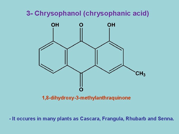 3 - Chrysophanol (chrysophanic acid) 1, 8 -dihydroxy-3 -methylanthraquinone - It occures in many