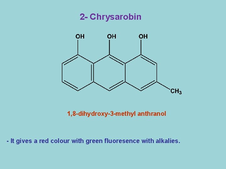2 - Chrysarobin 1, 8 -dihydroxy-3 -methyl anthranol - It gives a red colour