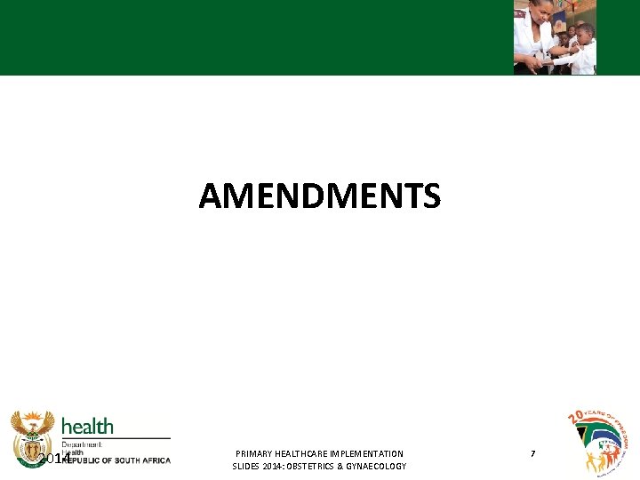AMENDMENTS 2014 PRIMARY HEALTHCARE IMPLEMENTATION SLIDES 2014: OBSTETRICS & GYNAECOLOGY 7 