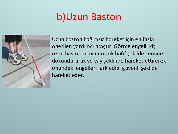 b)Uzun Baston Uzun baston bağımsız hareket için en fazla önerilen yardımcı araçtır. Görme engelli