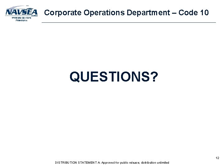 Corporate Operations Department – Code 10 QUESTIONS? 12 DISTRIBUTION STATEMENT A: Approved for public Corporate Operations Department – Code 10 QUESTIONS? 12 DISTRIBUTION STATEMENT A: Approved for public
