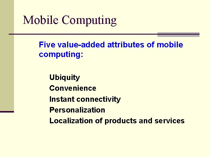 Mobile Computing Five value-added attributes of mobile computing: Ubiquity Convenience Instant connectivity Personalization Localization