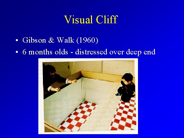 Visual Cliff • Gibson & Walk (1960) • 6 months olds - distressed over
