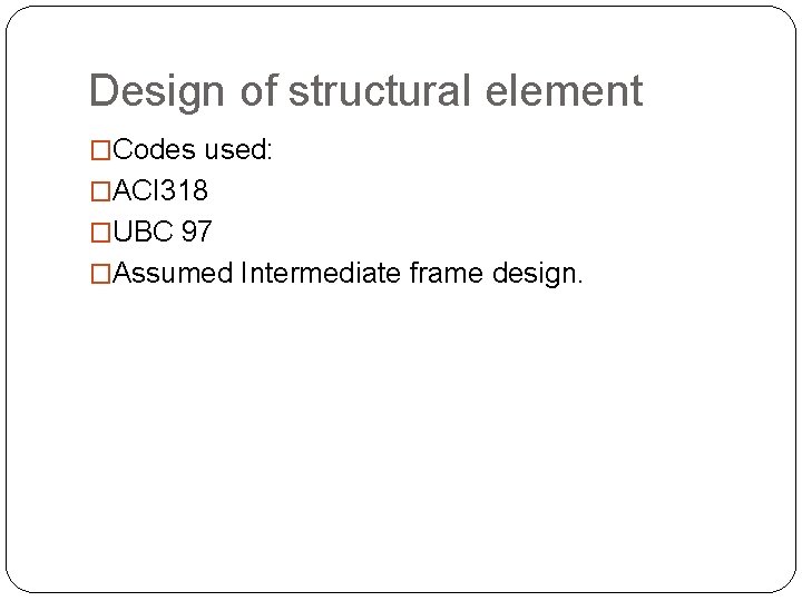 Design of structural element �Codes used: �ACI 318 �UBC 97 �Assumed Intermediate frame design.