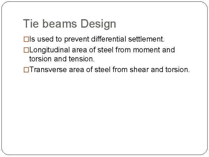 Tie beams Design �Is used to prevent differential settlement. �Longitudinal area of steel from