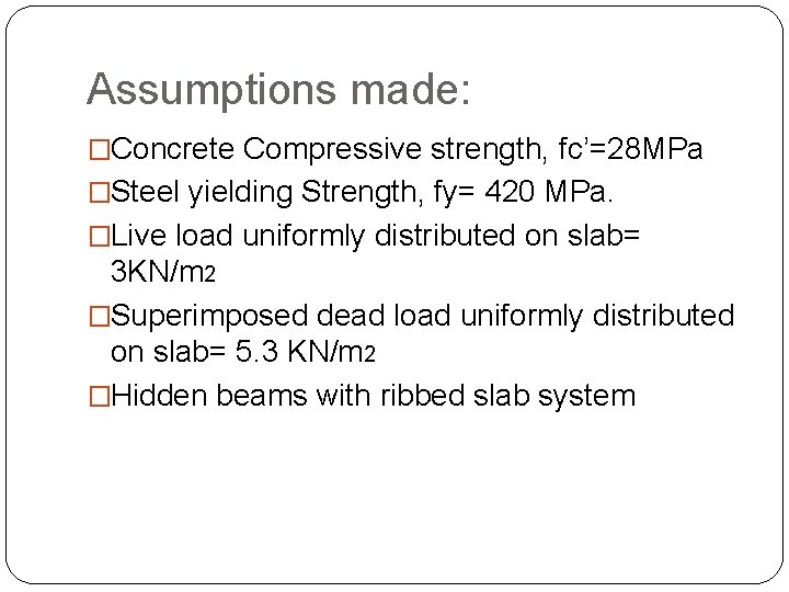Assumptions made: �Concrete Compressive strength, fc’=28 MPa �Steel yielding Strength, fy= 420 MPa. �Live