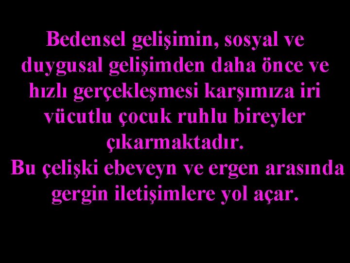 Bedensel gelişimin, sosyal ve duygusal gelişimden daha önce ve hızlı gerçekleşmesi karşımıza iri vücutlu