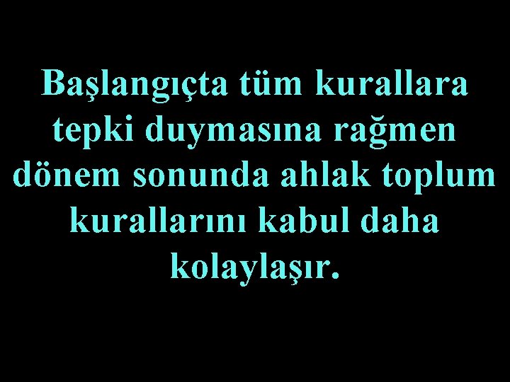 Başlangıçta tüm kurallara tepki duymasına rağmen dönem sonunda ahlak toplum kurallarını kabul daha kolaylaşır.