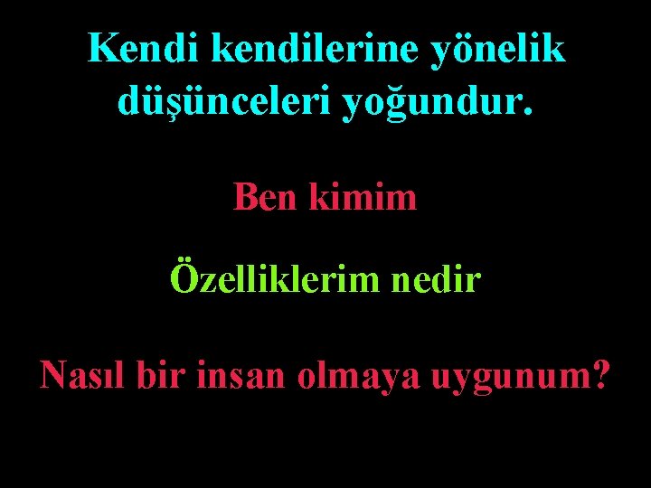 Kendi kendilerine yönelik düşünceleri yoğundur. Ben kimim Özelliklerim nedir Nasıl bir insan olmaya uygunum?