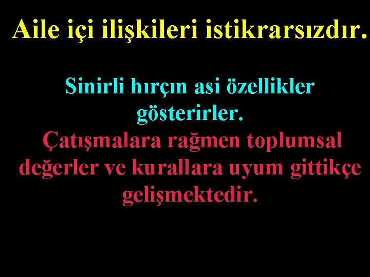 Aile içi ilişkileri istikrarsızdır. Sinirli hırçın asi özellikler gösterirler. Çatışmalara rağmen toplumsal değerler ve