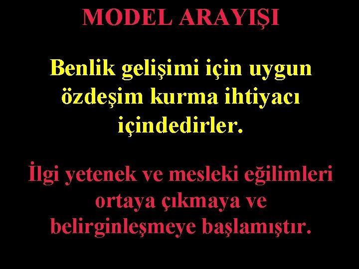 MODEL ARAYIŞI Benlik gelişimi için uygun özdeşim kurma ihtiyacı içindedirler. İlgi yetenek ve mesleki