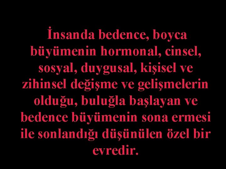 İnsanda bedence, boyca büyümenin hormonal, cinsel, sosyal, duygusal, kişisel ve zihinsel değişme ve gelişmelerin