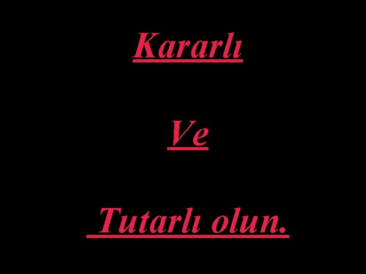 Kararlı Ve Tutarlı olun. 