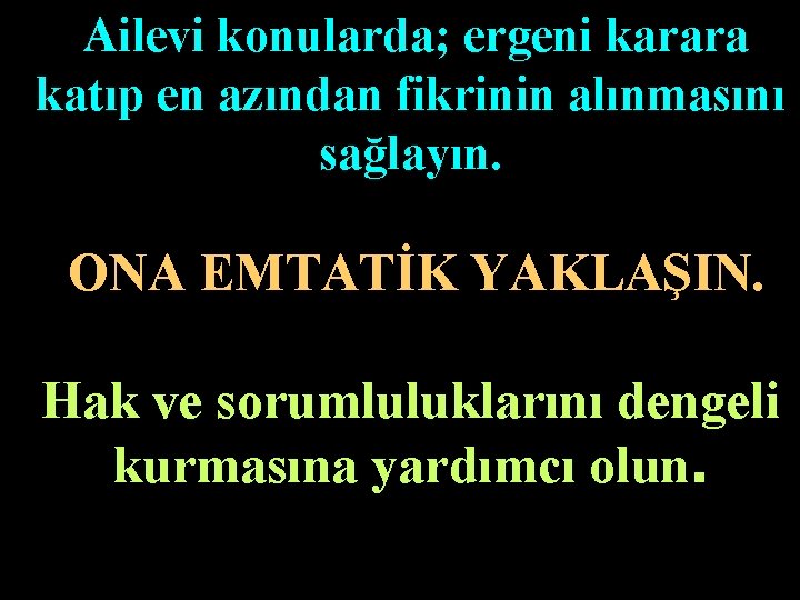 Ailevi konularda; ergeni karara katıp en azından fikrinin alınmasını sağlayın. ONA EMTATİK YAKLAŞIN. Hak