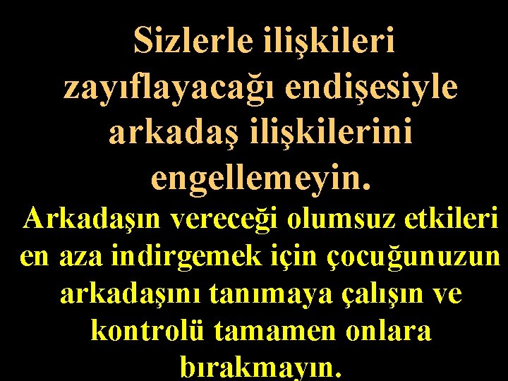 Sizlerle ilişkileri zayıflayacağı endişesiyle arkadaş ilişkilerini engellemeyin. Arkadaşın vereceği olumsuz etkileri en aza indirgemek