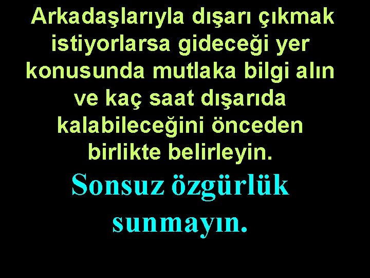 Arkadaşlarıyla dışarı çıkmak istiyorlarsa gideceği yer konusunda mutlaka bilgi alın ve kaç saat dışarıda