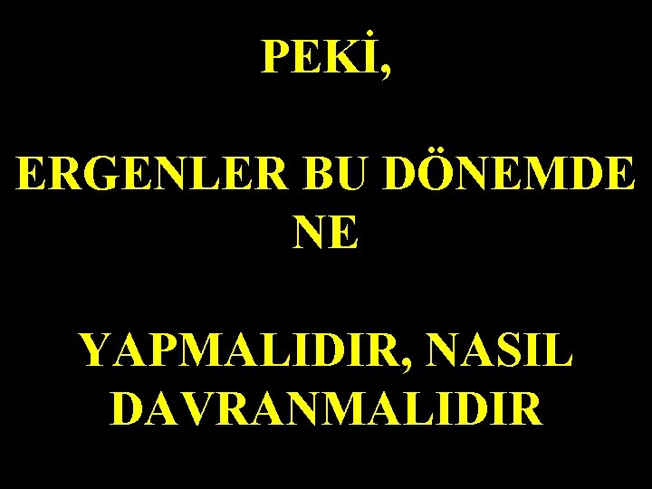 PEKİ, ERGENLER BU DÖNEMDE NE YAPMALIDIR, NASIL DAVRANMALIDIR 