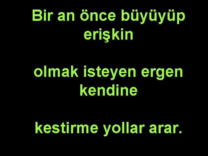 Bir an önce büyüyüp erişkin olmak isteyen ergen kendine kestirme yollar arar. 