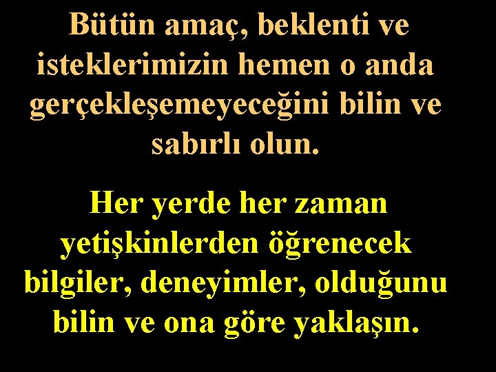 Bütün amaç, beklenti ve isteklerimizin hemen o anda gerçekleşemeyeceğini bilin ve sabırlı olun. Her