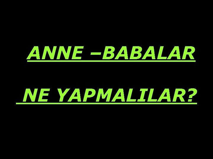 ANNE –BABALAR NE YAPMALILAR? 